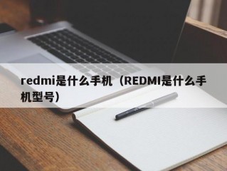 redmi是什么手机（REDMI是什么手机型号）