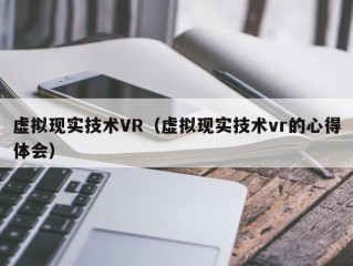 虚拟现实技术VR（虚拟现实技术vr的心得体会）
