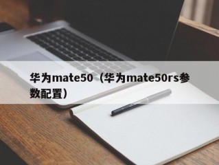 华为mate50（华为mate50rs参数配置）