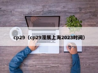 cp29（cp29漫展上海2023时间）