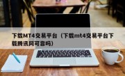 下载MT4交易平台（下载mt4交易平台下载腾讯网可靠吗）