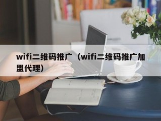 wifi二维码推广（wifi二维码推广加盟代理）