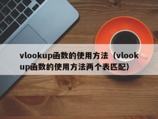 vlookup函数的使用方法（vlookup函数的使用方法两个表匹配）