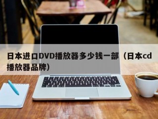 日本进口DVD播放器多少钱一部（日本cd播放器品牌）
