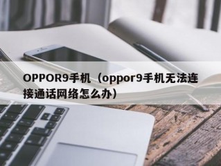 OPPOR9手机（oppor9手机无法连接通话网络怎么办）
