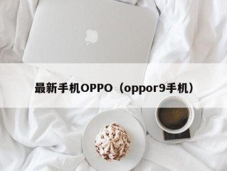 最新手机OPPO（oppor9手机）