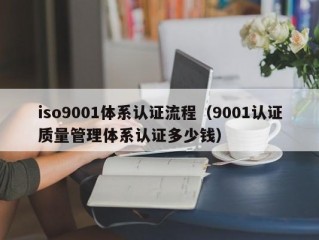 iso9001体系认证流程（9001认证质量管理体系认证多少钱）