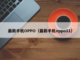 最新手机OPPO（最新手机oppo11）