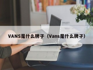 VANS是什么牌子（Vans是什么牌子）