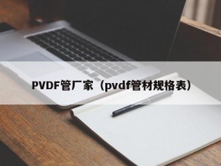 PVDF管厂家（pvdf管材规格表）